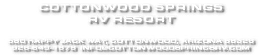 COTTONWOOD SPRINGS RV RESORT 580 HAPPY JACK WAY, COTTONWOOD, ARIZONA 86326 928-649-1878 INFO@COTTONWOODSPRINGSRV.COM